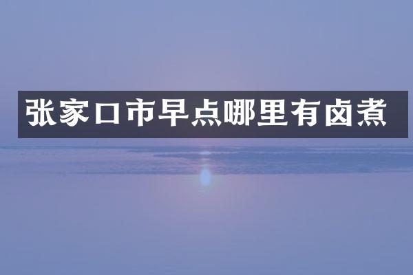 张家口市早点哪里有卤煮