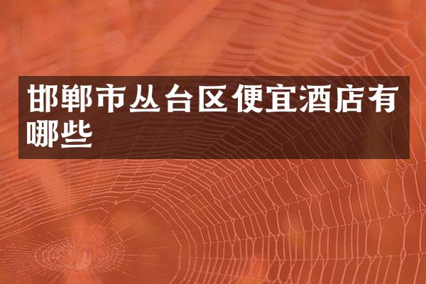 邯郸市丛台区便宜酒店有哪些