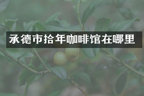 承德市拾年咖啡馆在哪里