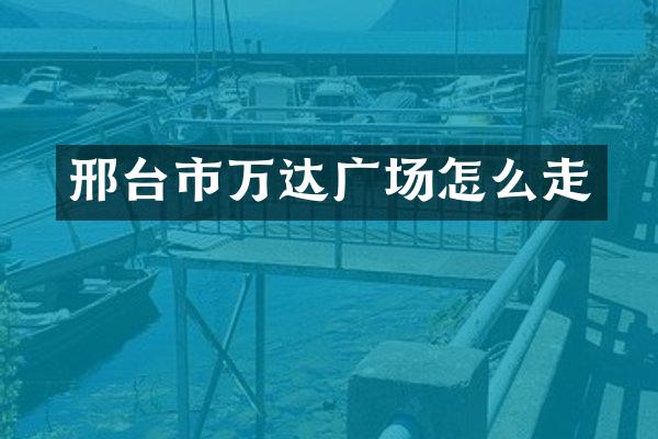 邢台市万达广场怎么走