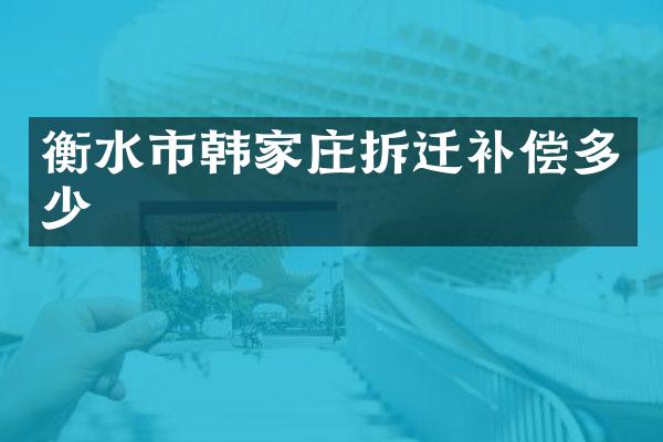 衡水市韩家庄拆迁补偿多少