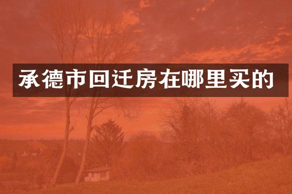 承德市回迁房在哪里买的