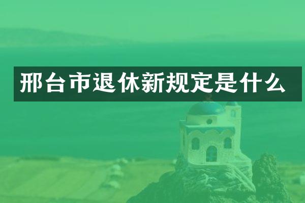 邢台市退休新规定是什么