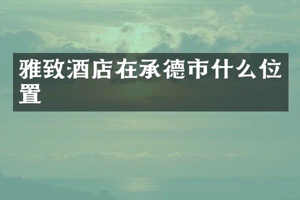 雅致酒店在承德市什么位置