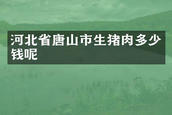 河北省唐山市生猪肉多少钱呢