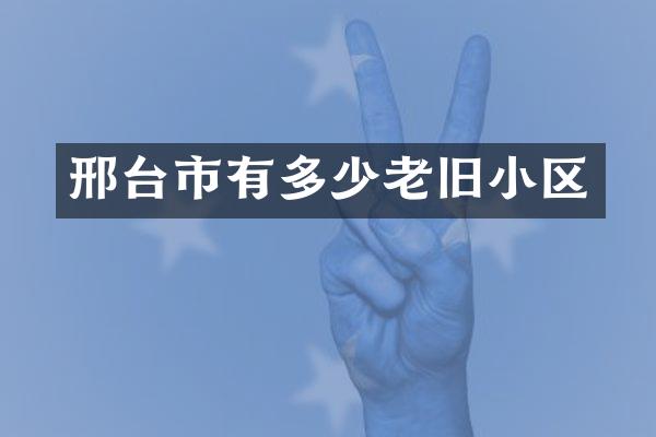 邢台市有多少老旧小区