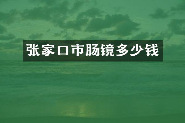 张家口市肠镜多少钱
