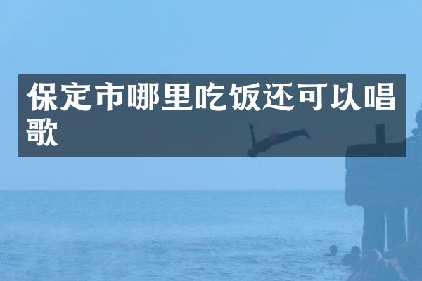 保定市哪里吃饭还可以唱歌