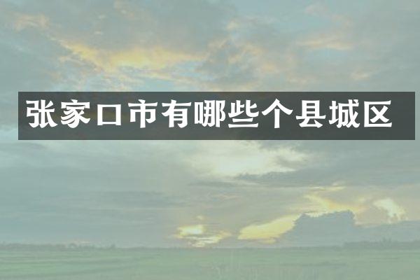 张家口市有哪些个县城区