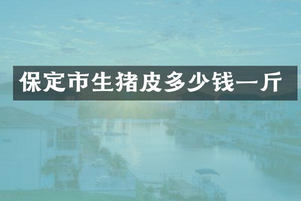 保定市生猪皮多少钱一斤