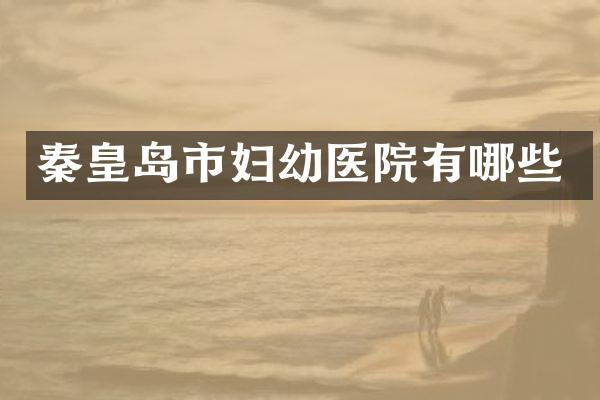 秦皇岛市妇幼医院有哪些