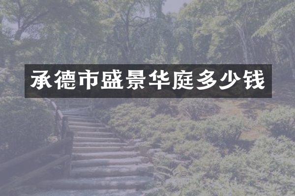 承德市盛景华庭多少钱