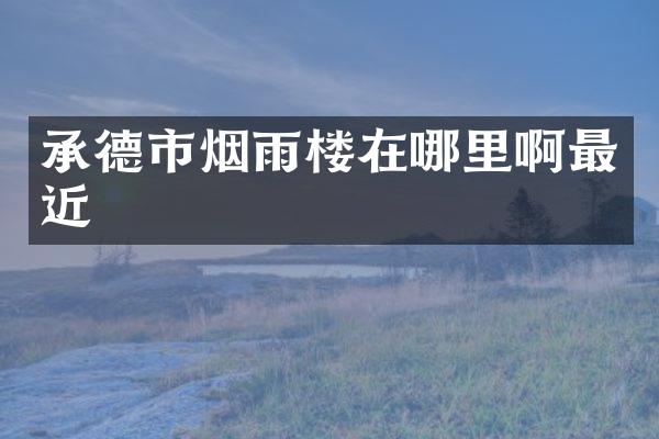 承德市烟雨楼在哪里啊最近