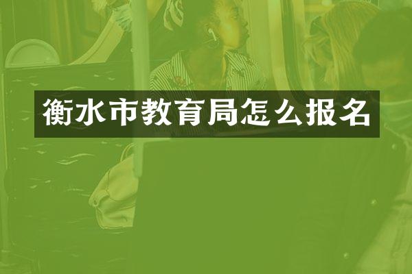 衡水市教育局怎么报名