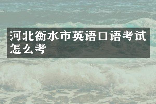 河北衡水市英语口语考试怎么考