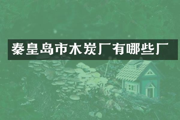秦皇岛市木炭厂有哪些厂