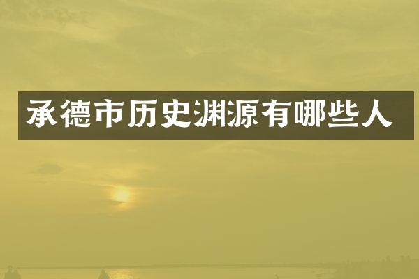 承德市历史渊源有哪些人