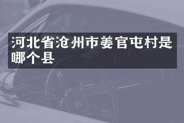河北省沧州市姜官屯村是哪个县