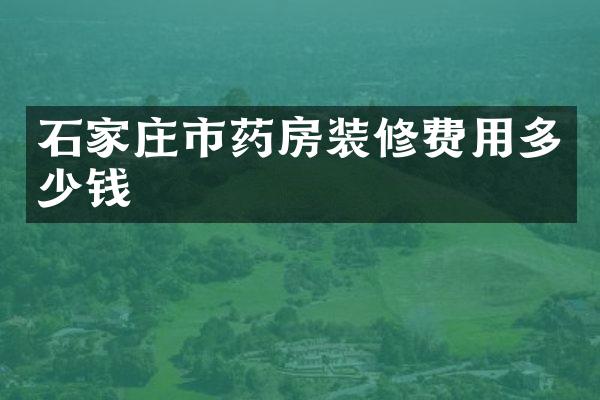 石家庄市药房装修费用多少钱