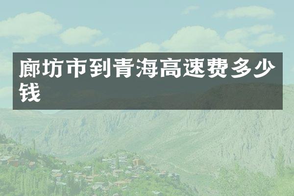 廊坊市到青海高速费多少钱