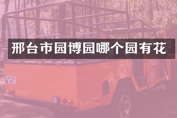 邢台市园博园哪个园有花