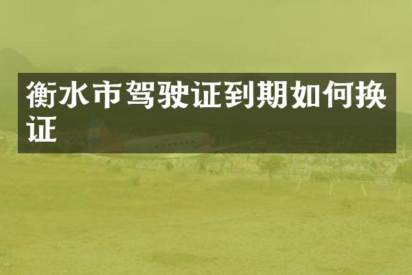 衡水市到期如何换证