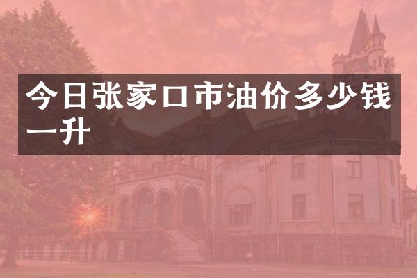 今日张家口市油价多少钱一升