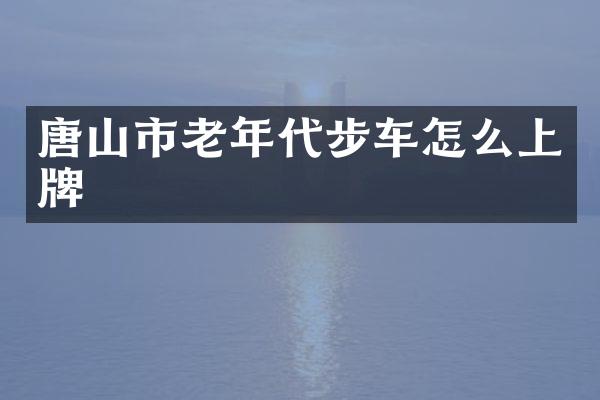 唐山市老年代步车怎么上牌