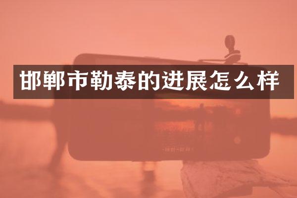 邯郸市勒泰的进展怎么样