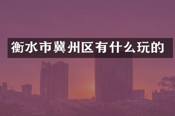 衡水市冀州区有什么玩的