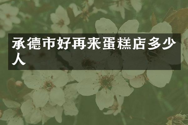 承德市好再来蛋糕店多少人