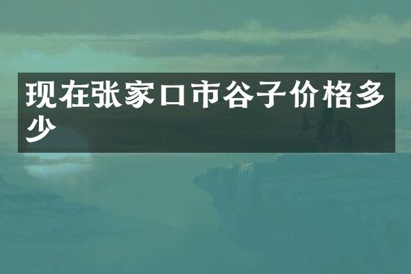 现在张家口市谷子价格多少