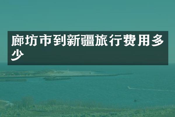廊坊市到新疆旅行费用多少