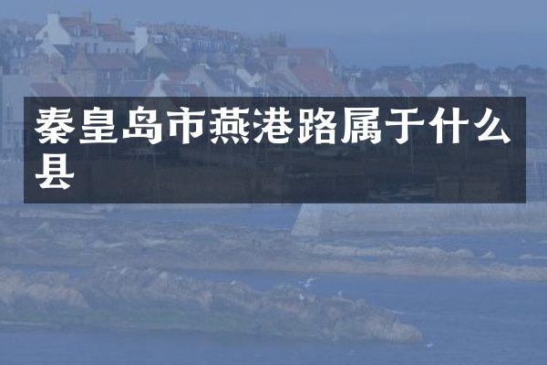 秦皇岛市燕港路属于什么县