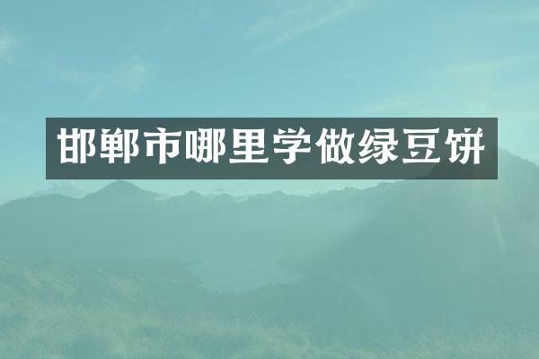 邯郸市哪里学做绿豆饼
