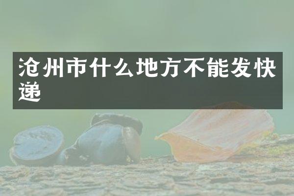 沧州市什么地方不能发快递