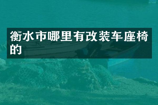 衡水市哪里有改装车座椅的