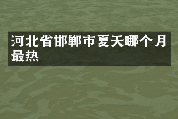 河北省邯郸市夏天哪个月最热