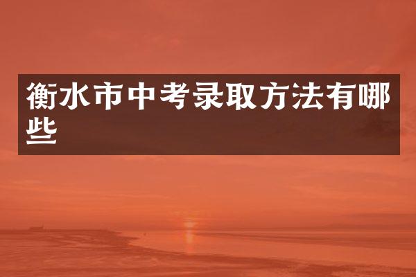 衡水市中考录取方法有哪些