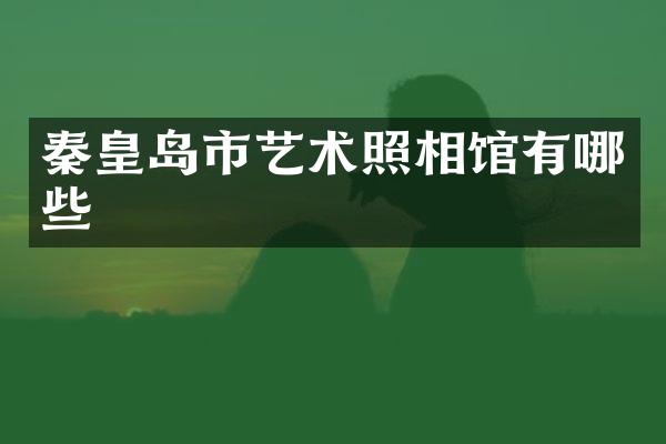 秦皇岛市艺术照相馆有哪些