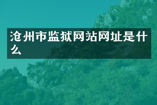 沧州市监狱网站网址是什么