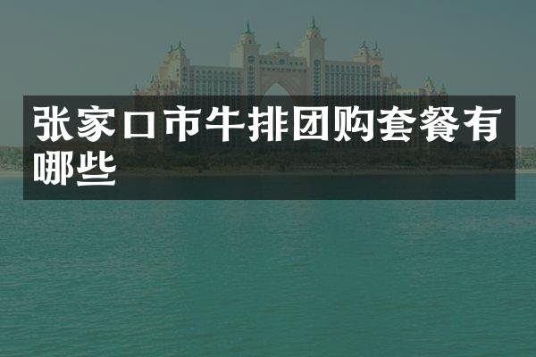 张家口市牛排团购套餐有哪些