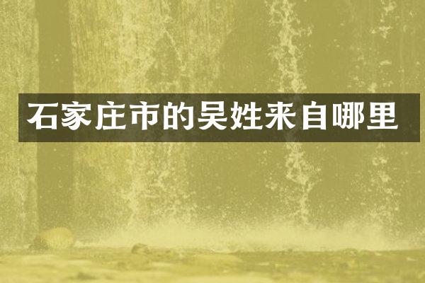 石家庄市的吴姓来自哪里