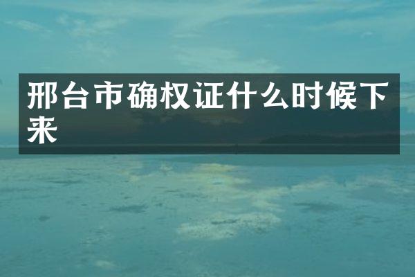 邢台市确权证什么时候下来