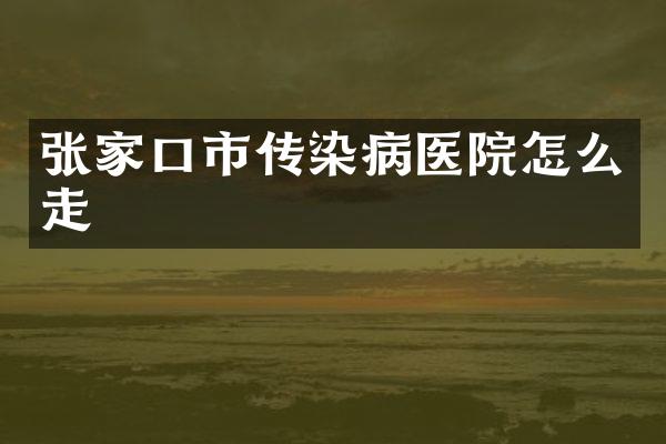 张家口市传染病医院怎么走