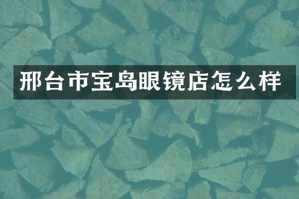 邢台市宝岛眼镜店怎么样