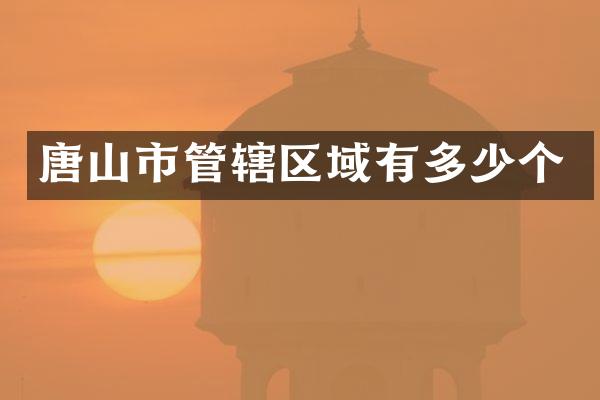 唐山市管辖区域有多少个