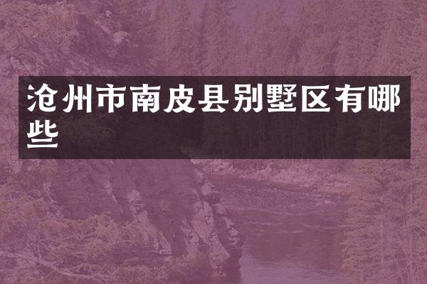 沧州市南皮县别墅区有哪些