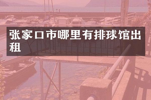 张家口市哪里有排球馆出租