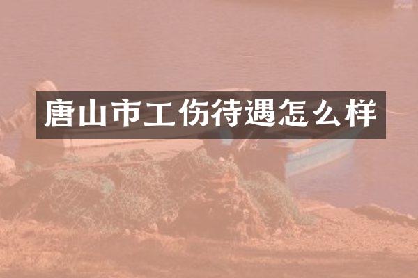唐山市工伤待遇怎么样